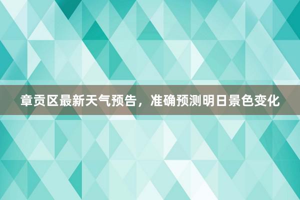 章贡区最新天气预告，准确预测明日景色变化